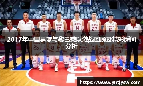 2017年中国男篮与黎巴嫩队激战回顾及精彩瞬间分析